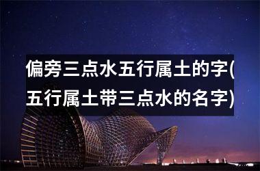 <h3>偏旁三点水五行属土的字(五行属土带三点水的名字)