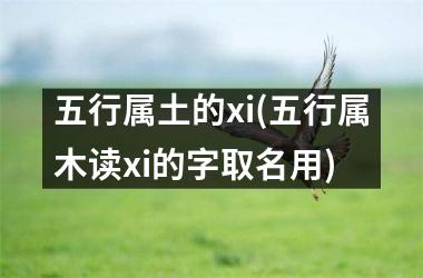 <h3>五行属土的xi(五行属木读xi的字取名用)