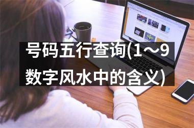<h3>号码五行查询(1～9数字风水中的含义)