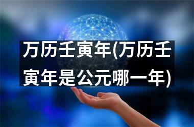 <h3>万历壬寅年(万历壬寅年是公元哪一年)