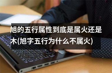<h3>旭的五行属性到底是属火还是木(旭字五行为什么不属火)