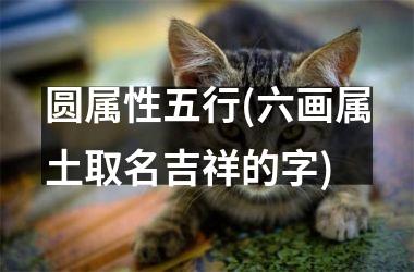 圆属性五行(六画属土取名吉祥的字)