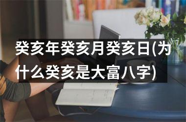 癸亥年癸亥月癸亥日(为什么癸亥是大富八字)
