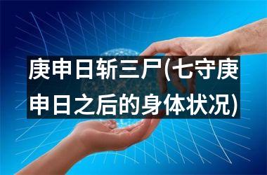 <h3>庚申日斩三尸(七守庚申日之后的身体状况)