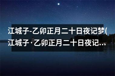 <h3>江城子-乙卯正月二十日夜记梦(江城子·乙卯正月二十日夜记梦解析)