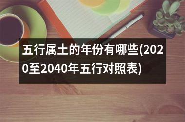 <h3>五行属土的年份有哪些(2025至2040年五行对照表)