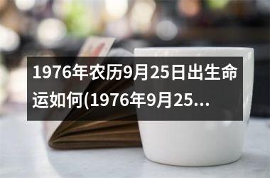<h3>1976年农历9月25日出生命运如何(1976年9月25日农历是什么命)