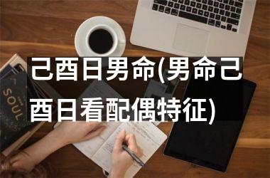 己酉日男命(男命己酉日看配偶特征)