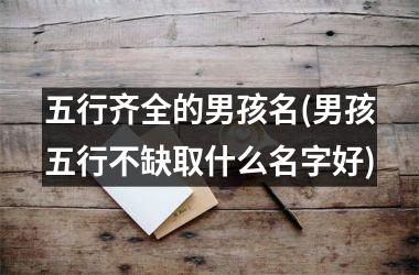 <h3>五行齐全的男孩名(男孩五行不缺取什么名字好)