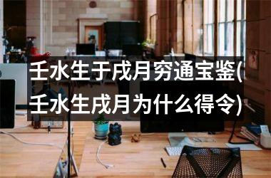 <h3>壬水生于戌月穷通宝鉴(壬水生戌月为什么得令)