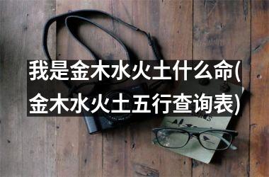 <h3>我是金木水火土什么命(金木水火土五行查询表)