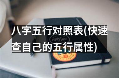 <h3>八字五行对照表(快速查自己的五行属性)