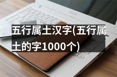 <h3>五行属土汉字(五行属土的字1000个)
