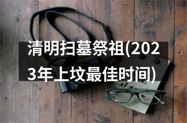 <h3>清明扫墓祭祖(2025年上坟佳时间)