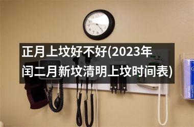 正月上坟好不好(2025年闰二月新坟清明上坟时间表)