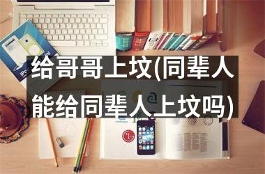 <h3>给哥哥上坟(同辈人能给同辈人上坟吗)