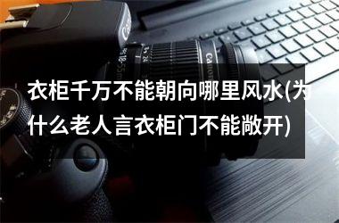 衣柜千万不能朝向哪里风水(为什么老人言衣柜门不能敞开)