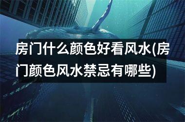 <h3>房门什么颜色好看风水(房门颜色风水禁忌有哪些)