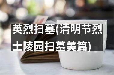 <h3>英烈扫墓(清明节烈士陵园扫墓美篇)