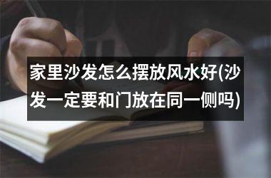 <h3>家里沙发怎么摆放风水好(沙发一定要和门放在同一侧吗)