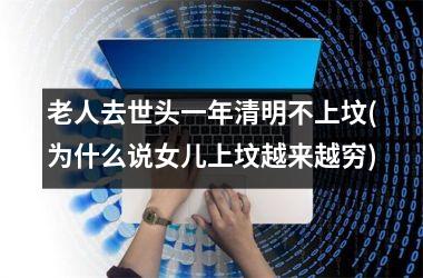 <h3>老人去世头一年清明不上坟(为什么说女儿上坟越来越穷)
