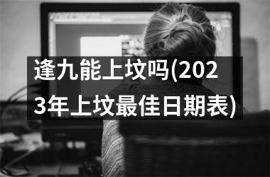 逢九能上坟吗(2025年上坟最佳日期表)