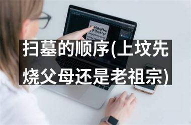 扫墓的顺序(上坟先烧父母还是老祖宗)