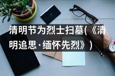 <h3>清明节为烈士扫墓(《清明追思·缅怀先烈》)