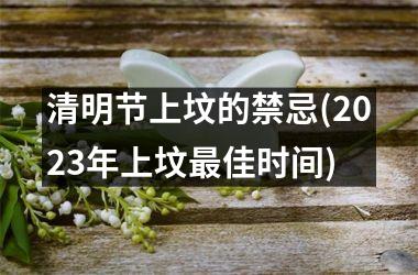 <h3>清明节上坟的禁忌(2025年上坟最佳时间)