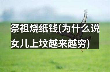 <h3>祭祖烧纸钱(为什么说女儿上坟越来越穷)