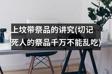 <h3>上坟带祭品的讲究(切记 死人的祭品千万不能乱吃)