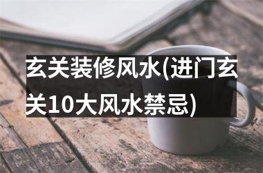 <h3>玄关装修风水(进门玄关10大风水禁忌)
