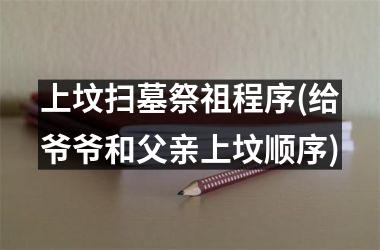 <h3>上坟扫墓祭祖程序(给爷爷和父亲上坟顺序)