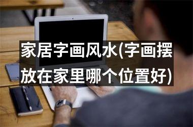 <h3>家居字画风水(字画摆放在家里哪个位置好)