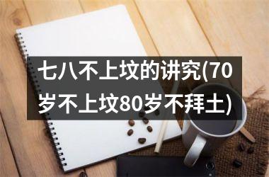 七八不上坟的讲究(70岁不上坟80岁不拜土)