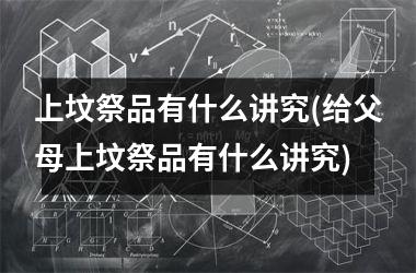 <h3>上坟祭品有什么讲究(给父母上坟祭品有什么讲究)