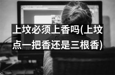 <h3>上坟必须上香吗(上坟点一把香还是三根香)