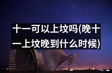 <h3>十一可以上坟吗(晚十一上坟晚到什么时候)