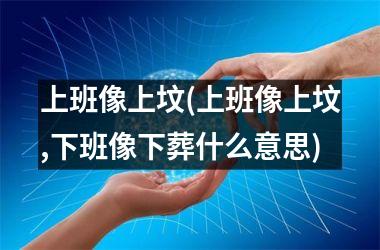 <h3>上班像上坟(上班像上坟,下班像下葬什么意思)