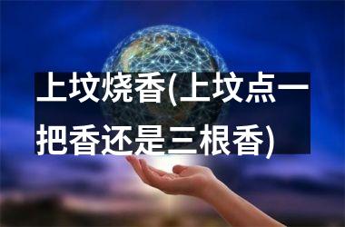 <h3>上坟烧香(上坟点一把香还是三根香)