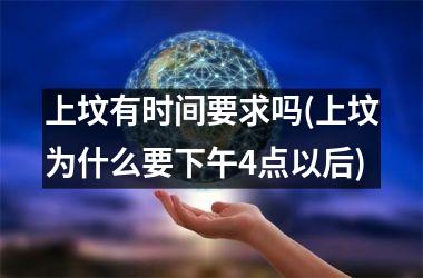 <h3>上坟有时间要求吗(上坟为什么要下午4点以后)
