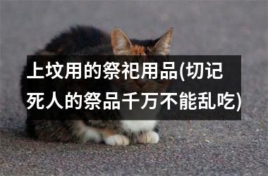 <h3>上坟用的祭祀用品(切记 死人的祭品千万不能乱吃)