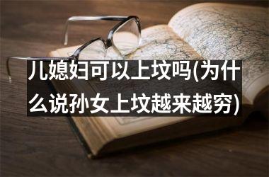 <h3>儿媳妇可以上坟吗(为什么说孙女上坟越来越穷)