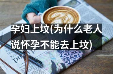 <h3>孕妇上坟(为什么老人说怀孕不能去上坟)