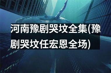 <h3>河南豫剧哭坟全集(豫剧哭坟任宏恩全场)