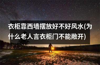 <h3>衣柜靠西墙摆放好不好风水(为什么老人言衣柜门不能敞开)