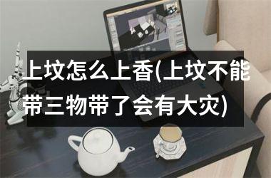 <h3>上坟怎么上香(上坟不能带三物带了会有大灾)