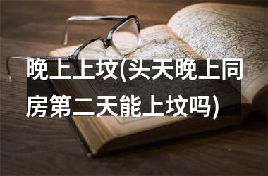 晚上上坟(头天晚上同房第二天能上坟吗)
