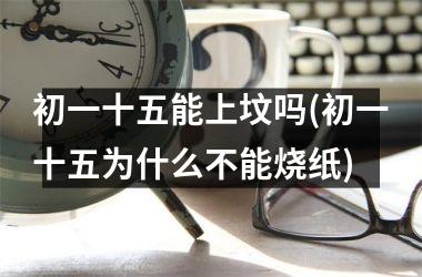 <h3>初一十五能上坟吗(初一十五为什么不能烧纸)