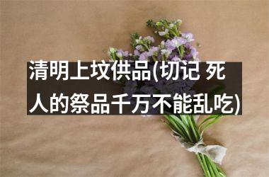 <h3>清明上坟供品(切记 死人的祭品千万不能乱吃)